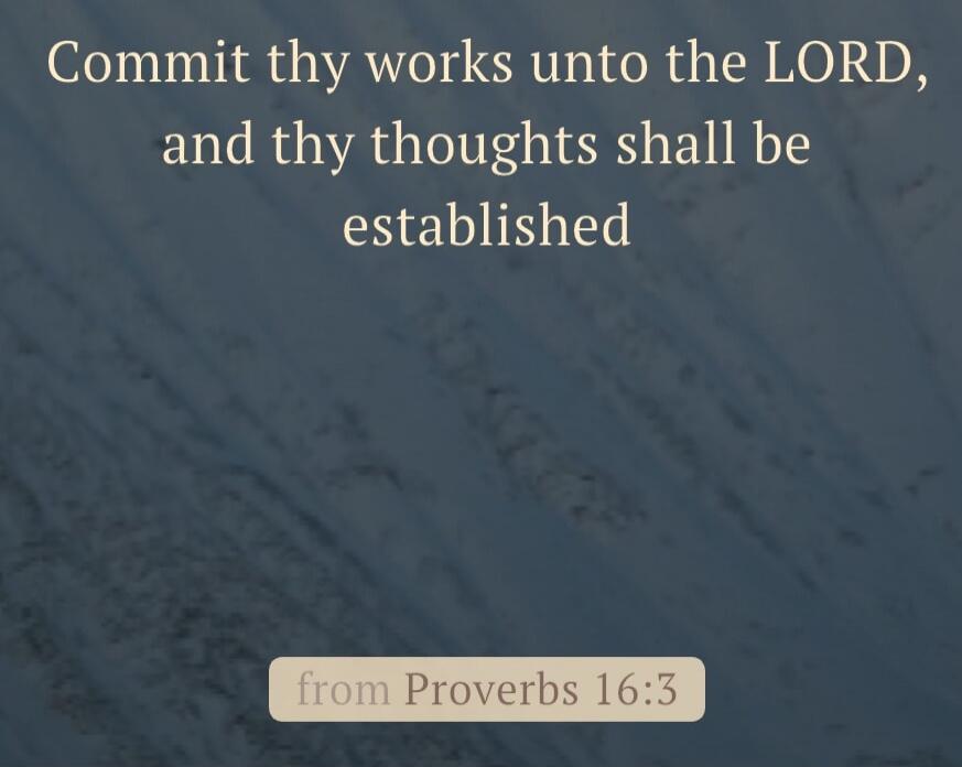 Commit thy works unto the LORD, and thy thoughts shall be established from Proverbs 16:3