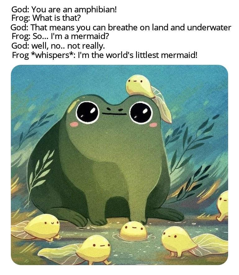 God You are an amphibian Frog What is that God That means you can breathe on land and underwater Frog So Im a mermaid God well no not really Frog whispers Im the worlds littlest mermaid