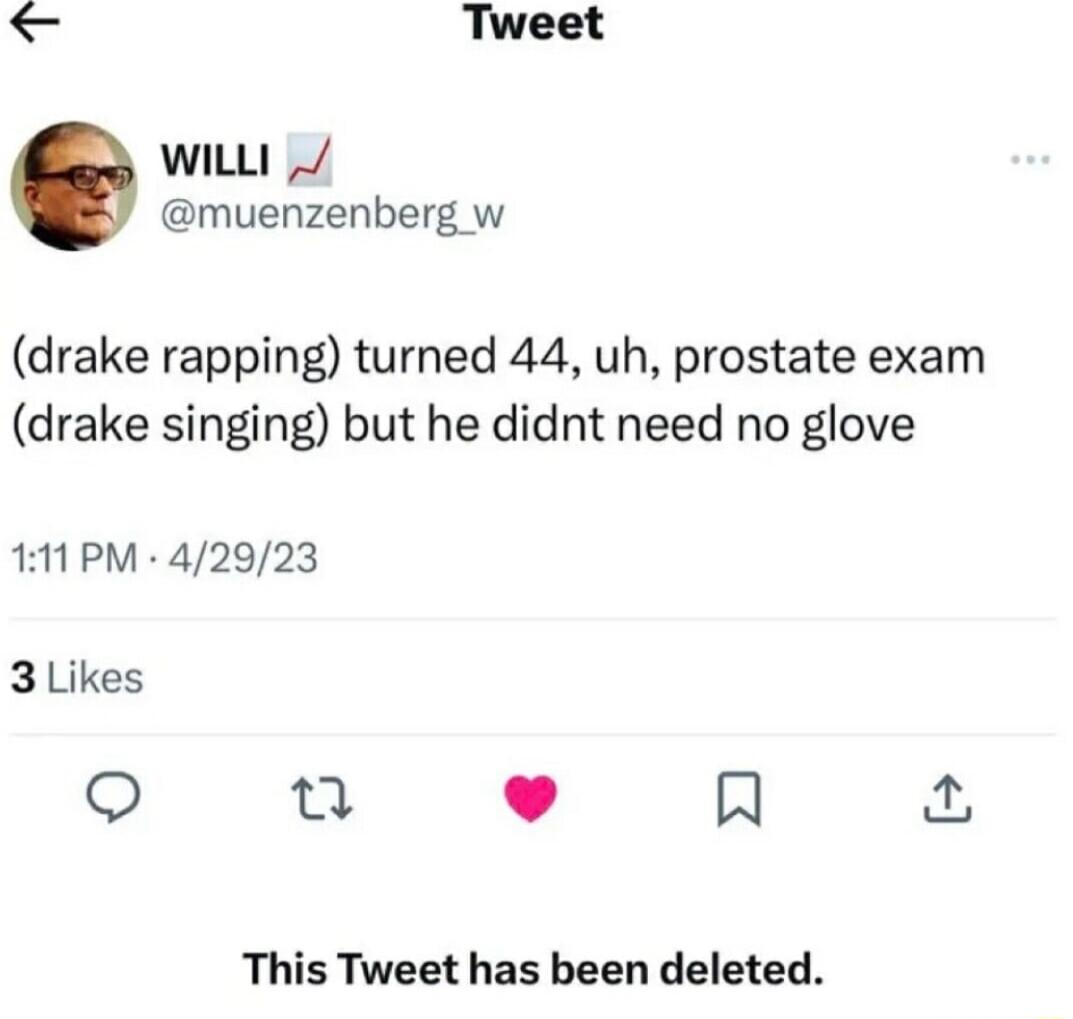 Tweet wiLL muenzenberg w drake rapping turned 44 uh prostate exam drake singing but he didnt need no glove 111PM 42923 3 Likes o 0 L 4 R This Tweet has been deleted