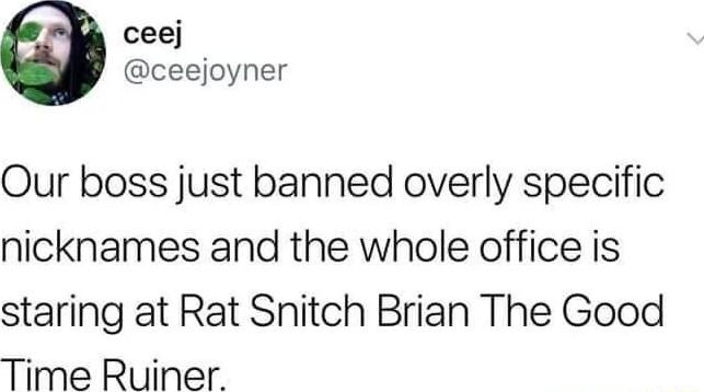 ceej ceejoyner Our boss just banned overly specific nicknames and the whole office is staring at Rat Snitch Brian The Good Time Ruiner