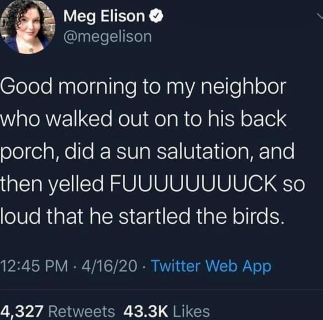 megelison Clolole lnpleiallaleR e Aalealoled WAV CloRolVidelaR e pIFY oF 1ei 4 olole aWolo KRVIaRF1 V e1ilea M I l0 then yelled FUUUUUUUUCK so loud that he startled the birds 1245 PM 41620 Twitter Web App 4 327 Retweets 433K Likes