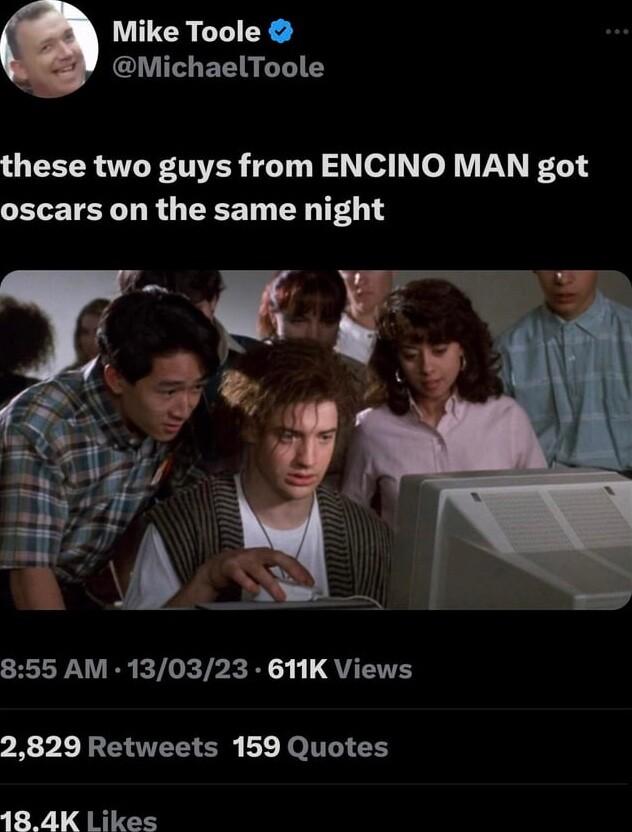 Mike Toole MichaelToole these two guys from ENCINO MAN got oscars on the same night 855 AM 130323 611K Views 2829 Retweets 159 Quotes 18 4K likes