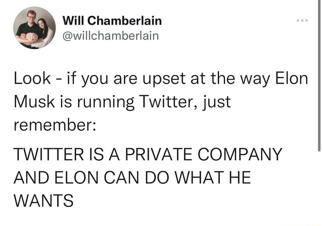 Will Chamberlain willchamberlain Look if you are upset at the way Elon Musk is running Twitter just remember TWITTER IS A PRIVATE COMPANY AND ELON CAN DO WHAT HE WANTS