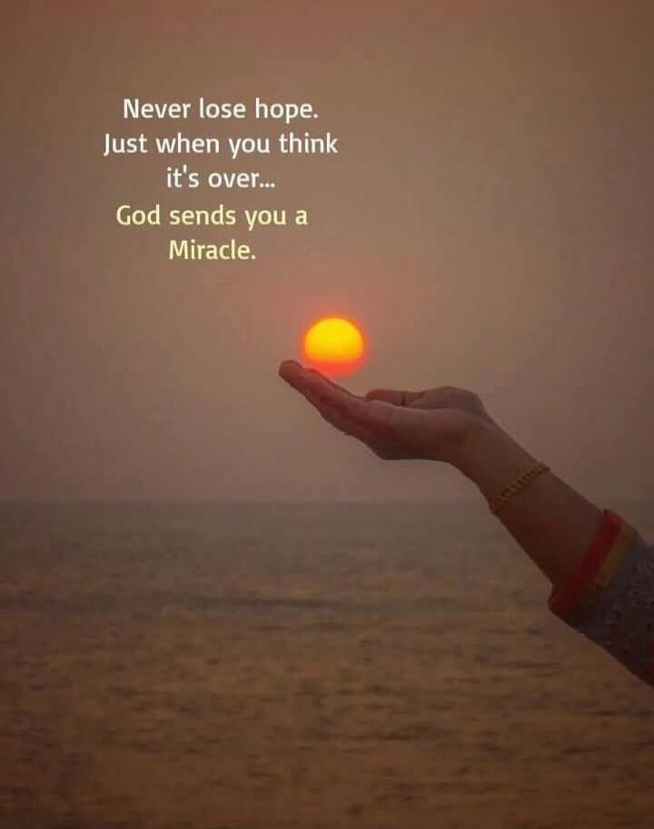Never lose hope. Just when you think it's over... God sends you a Miracle.
