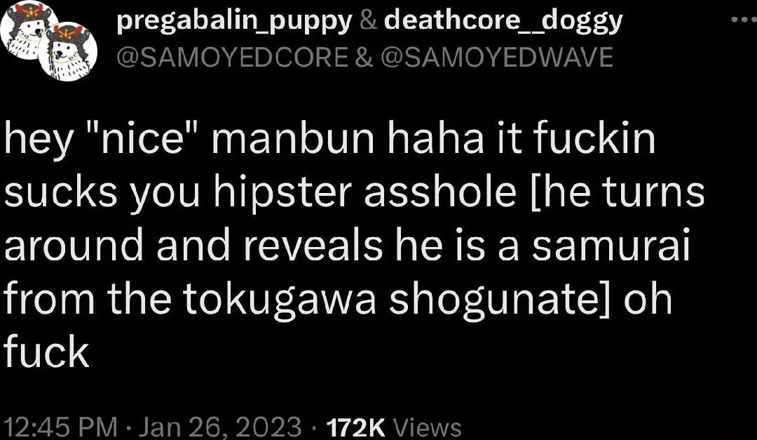 deathcore_doggy YEDWAVE pregabalin_puj AOYE hey nice manbun haha it fuckin sucks you hipster asshole he turns around and reveals he is a samurai LRGN UL WERS sToFTTa E1 Kol fuck 3 172KV
