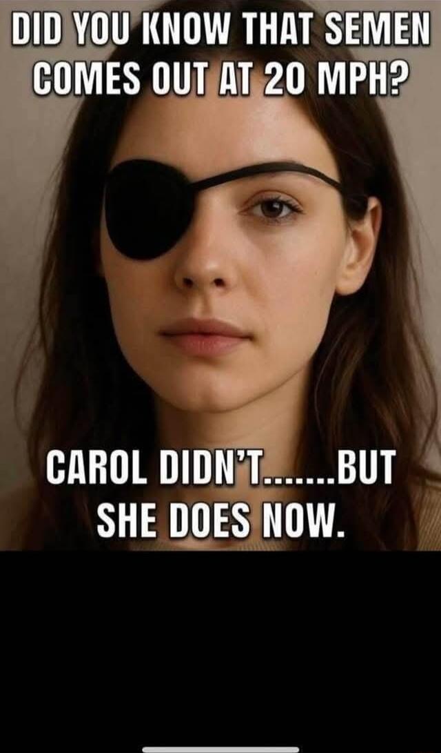 DID YOU KNOW THAT SEMEN COMES OUT AT 20 MPH? CAROL DIDN'T... BUT SHE DOES NOW.