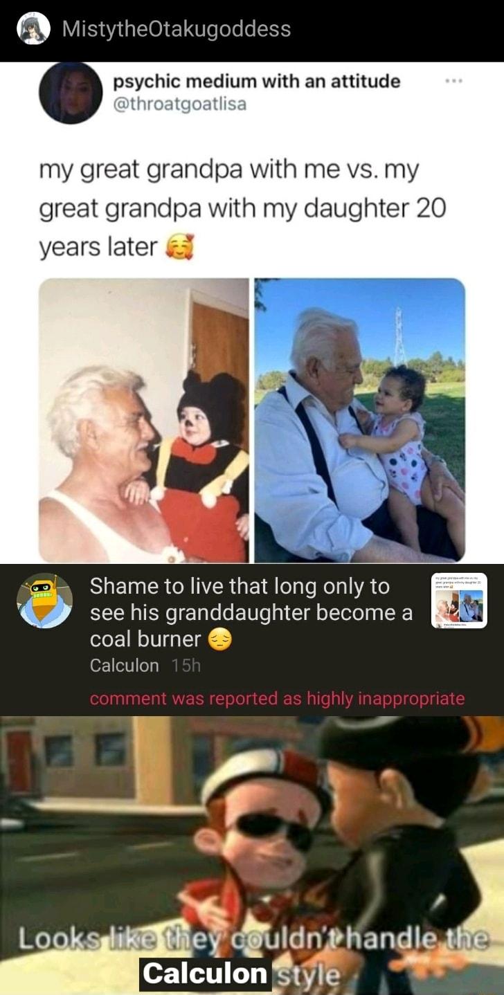 WIS EI0 W oTe o I3S psychic medium with an attitude throatgoatlisa my great grandpa with me vs my great grandpa with my daughter 20 years later 3 see his granddaughter become a SE coal burner oF1eloy SEIERCAIER G E R o Kol A To omment was reported as highly inappropriate