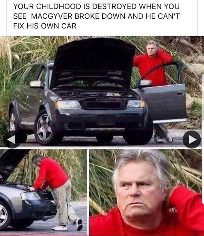 YOUR CHILDHOOD IS DESTROYED WHEN YOU SEE MACGYVER BROKE DOWN AND HE CANT FIX HIS OWN CAR