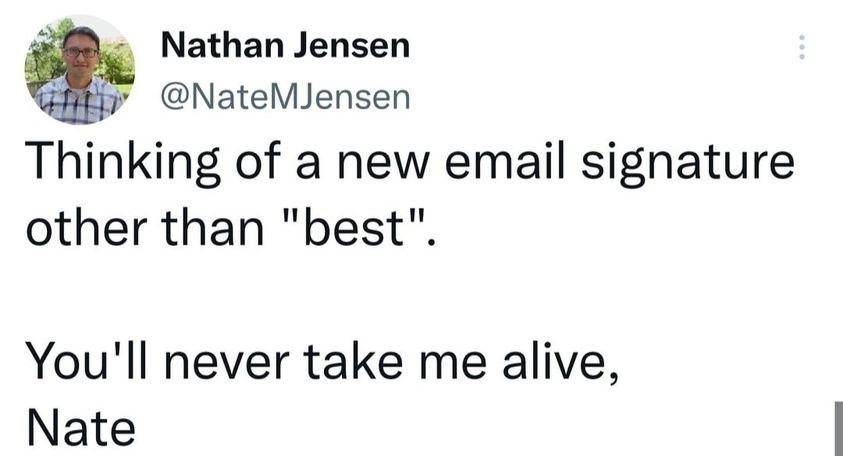 e Nathan Jensen NateMJensen Thinking of a new email signature other than best Youll never take me alive Nate 508 PM 28 Sep 22 Twitter Web App