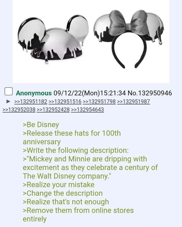 Anonymous 091222Mon152134 No132950946 132951182 132951516 132951798 132051987 22132952038 132052428 132954643 Be Disney Release these hats for 100th anniversary Write the following description Mickey and Minnie are dripping with excitement as they celebrate a century of The Walt Disney company Realize your mistake Change the description Realize thats not enough Remove them from online stores entir