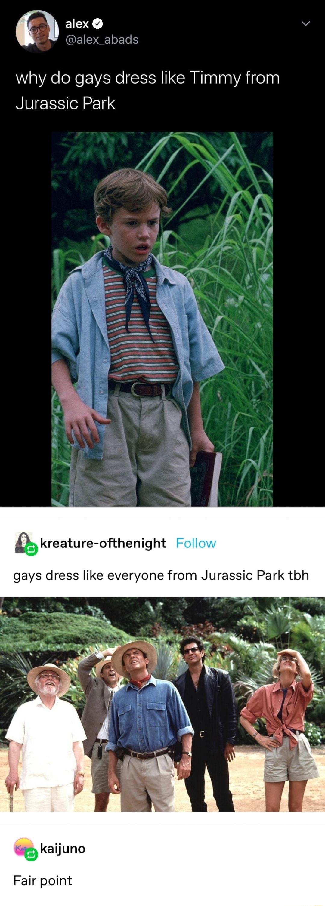 g alex v alex_abads why do gays dress like Timmy from Jurassic Park kreature ofthenight gays dress like everyone from Jurassic Park tbh f v 1 9 kaijuno Fair point