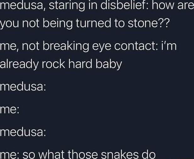 pcle VRS Elglale RiaNelS oIS S1pl a0V R1S you not being turned to stone me not breaking eye contact im already rock hard baby NETeUEER me medusa me so what those snakes do