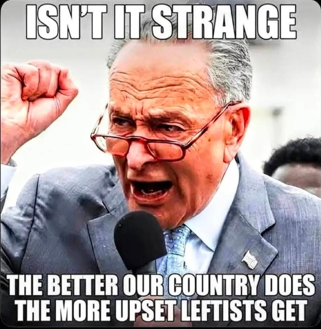 ISN'T IT STRANGE THE BETTER OUR COUNTRY DOES THE MORE UPSET LEFTISTS GET