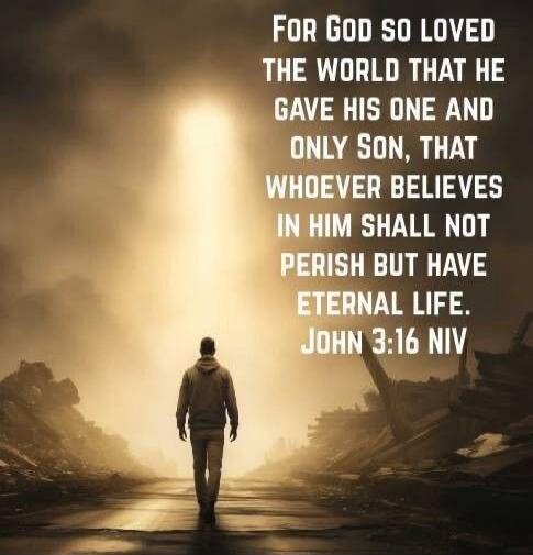 For God so loved the world that he gave his one and only Son, that whoever believes in him shall not perish but have eternal life. John 3:16 NIV