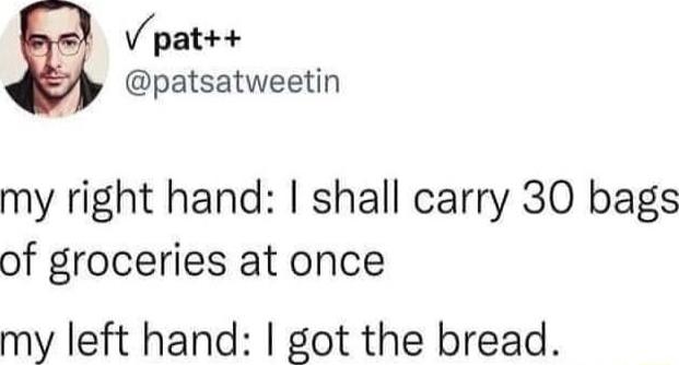 V pat patsatweetin my right hand shall carry 30 bags of groceries at once my left hand got the bread