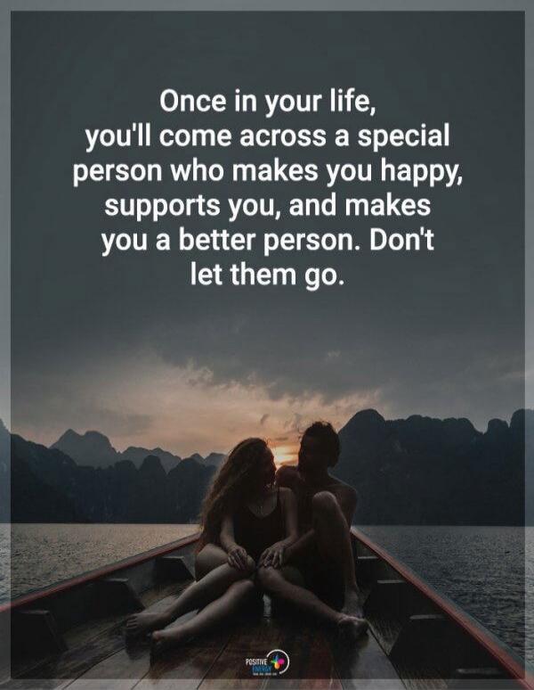 Once in your life, you'll come across a special person who makes you happy, supports you, and makes you a better person. Don't let them go.