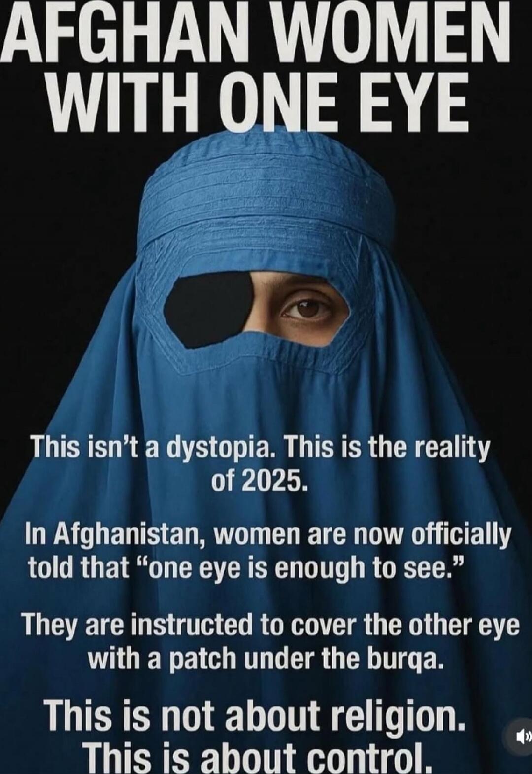 AFGHAN WOMEN WITH ONE EYE
This isn't a dystopia. This is the reality of 2025.
In Afghanistan, women are now officially told that 