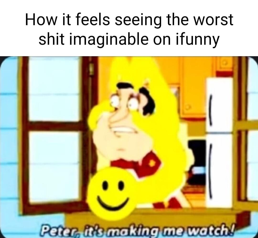 How it feels seeing the worst shit imaginable on ifunny S