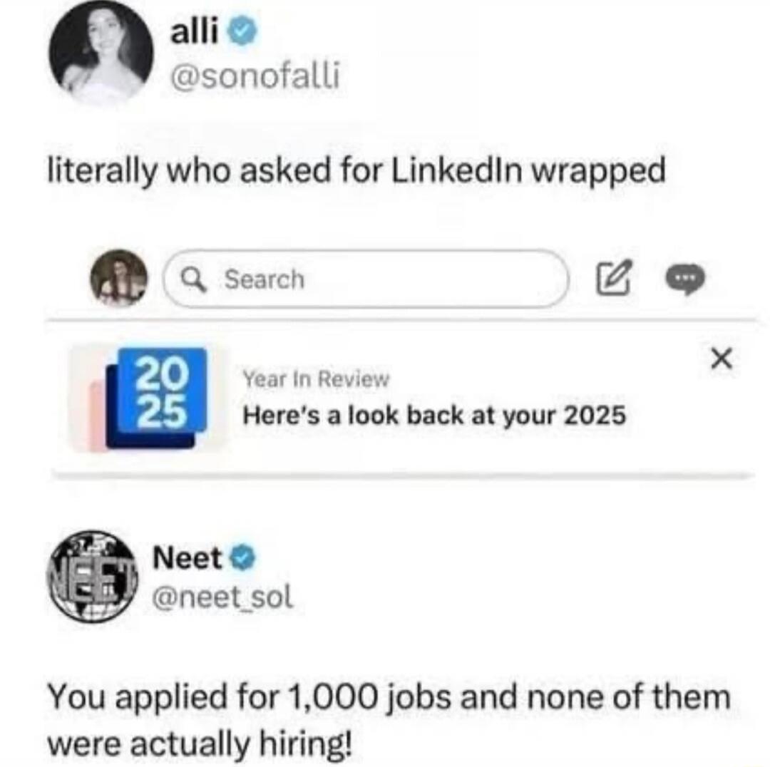 literally who asked for LinkedIn wrapped

You applied for 1,000 jobs and none of them were actually hiring!