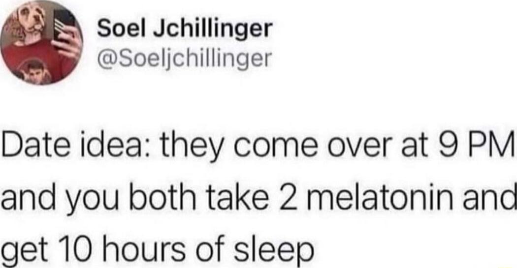 Soel Jchillinger Soeljchillinger Date idea they come over at 9 PM and you both take 2 melatonin and get 10 hours of sleep