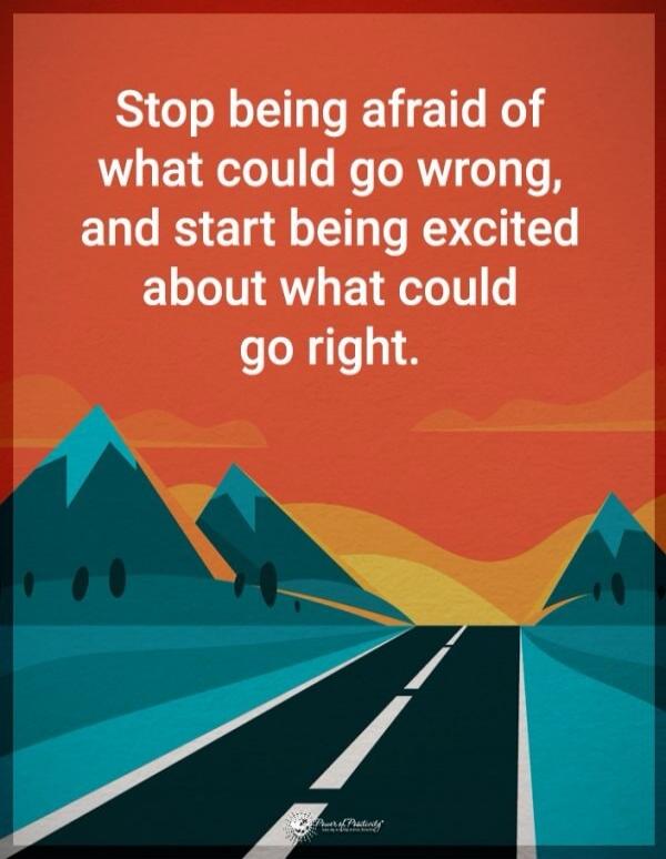 Stop being afraid of what could go wrong, and start being excited about what could go right.