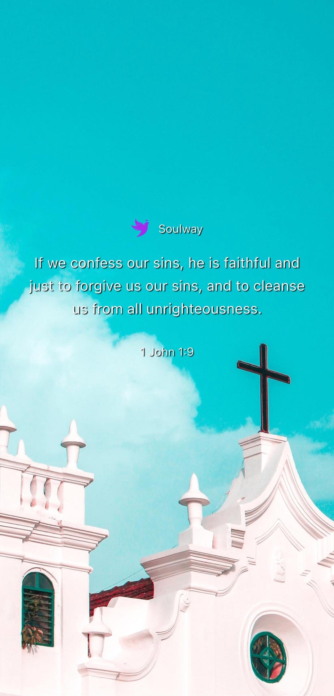 Soulway If we confess our sins, he is faithful and just to forgive us our sins, and to cleanse us from all unrighteousness. 1 John 1:9