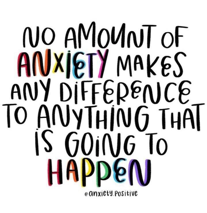 No amount of anxiety makes any difference to anything that is going to happen