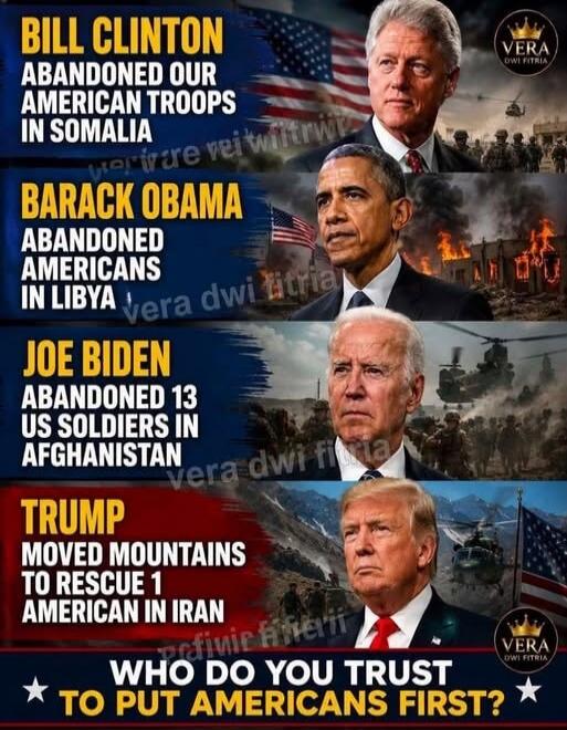 BILL CLINTON ABANDONED OUR AMERICAN TROOPS IN SOMALIA. BARACK OBAMA ABANDONED AMERICANS IN LIBYA. JOE BIDEN ABANDONED 13 US SOLDIERS IN AFGHANISTAN. TRUMP MOVED MOUNTAINS TO RESCUE 1 AMERICAN IN IRAN. WHO DO YOU TRUST TO PUT AMERICANS FIRST?
