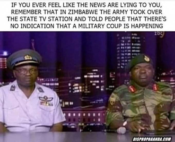 IF YOU EVER FEEL LIKE THE NEWS ARE LYING TO YOU REMEMBER THAT IN ZIMBABWE THE ARMY TOOK OVER THE STATE TV STATION AND TOLD PEOPLE THAT THERES NO INDICATION THAT A MILITARY COUP IS HAPPENING e DISPROPAGANBLCON
