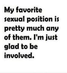 My favorite sexual position is pretty much any of them. I'm just glad to be involved.