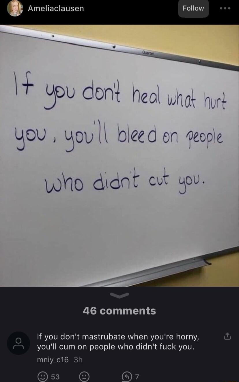 Ameliaclaus Follow VN IT Yeu dont heol what OU BOUQ bleed on feople who didnt cut you 46 comments If you dont mastrubate when youre horny youll cum on people who didnt fuck you mniyc16 3