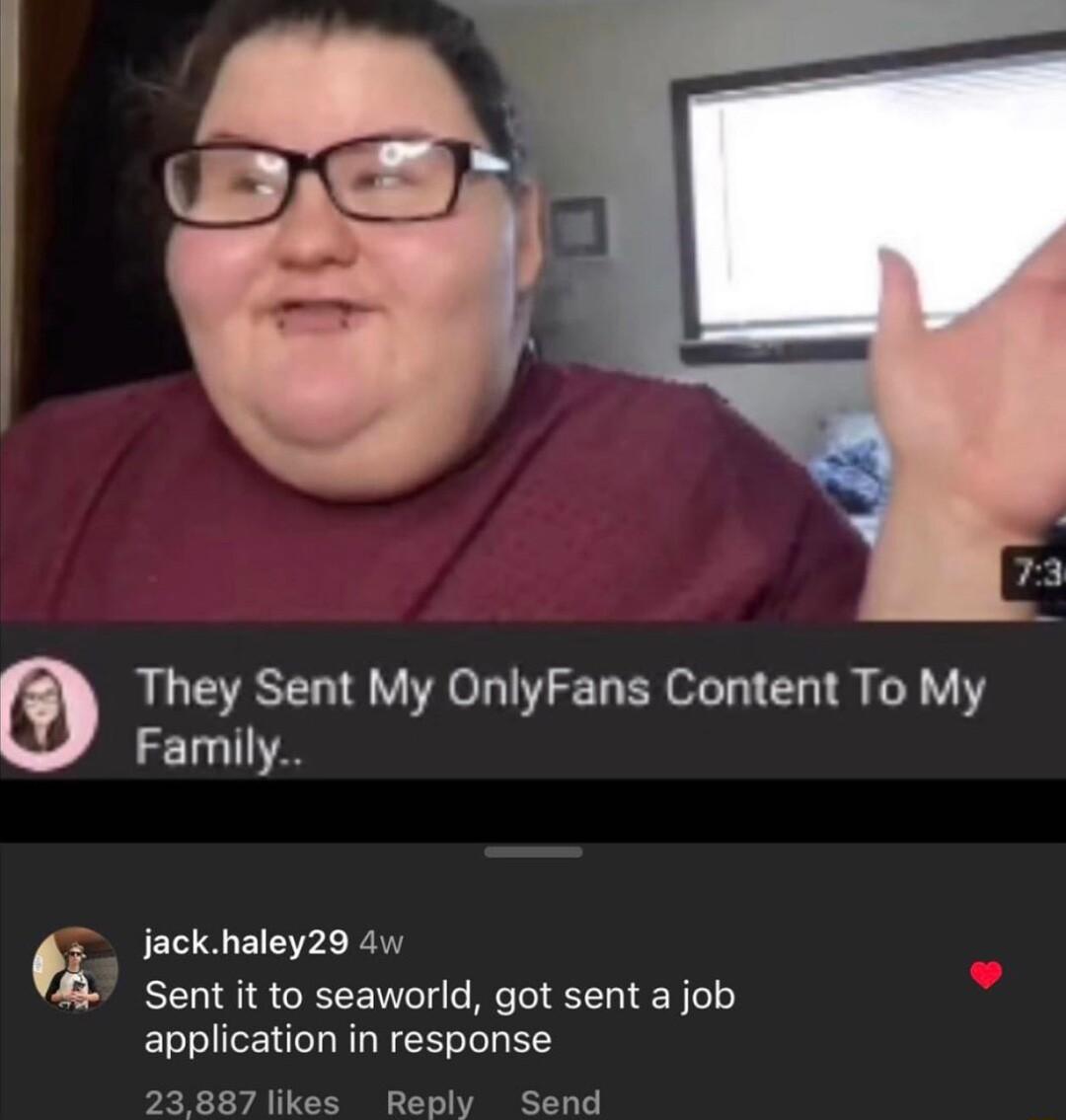 They Sent My OnlyFans Content To My Family jackhaley29 4w Sent it to seaworld got sent a job application in response likes Reply Send