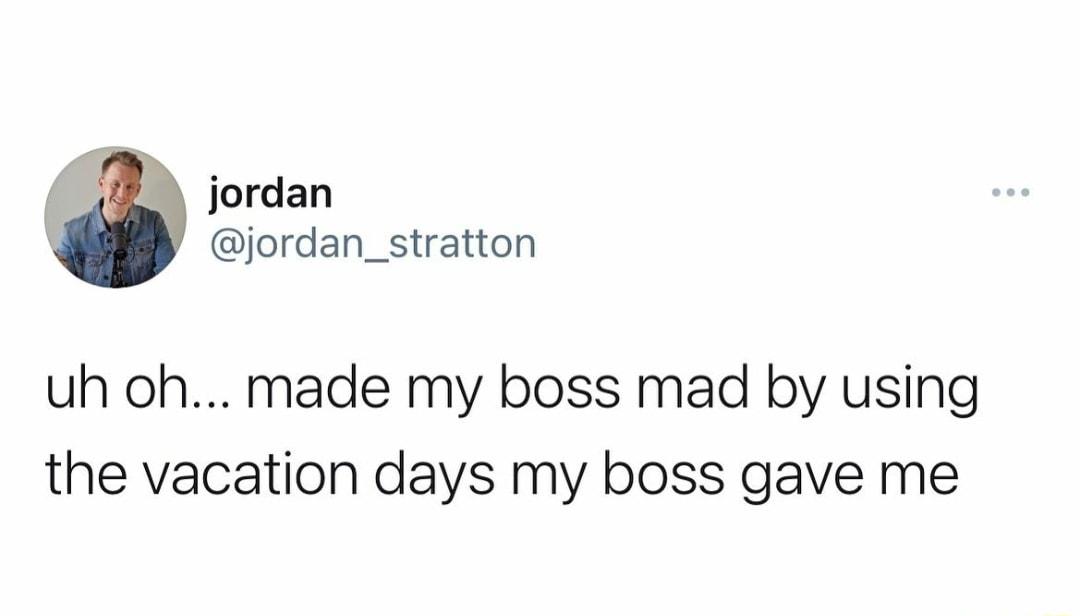 i jordan jordan_stratton uh oh made my boss mad by using the vacation days my boss gave me