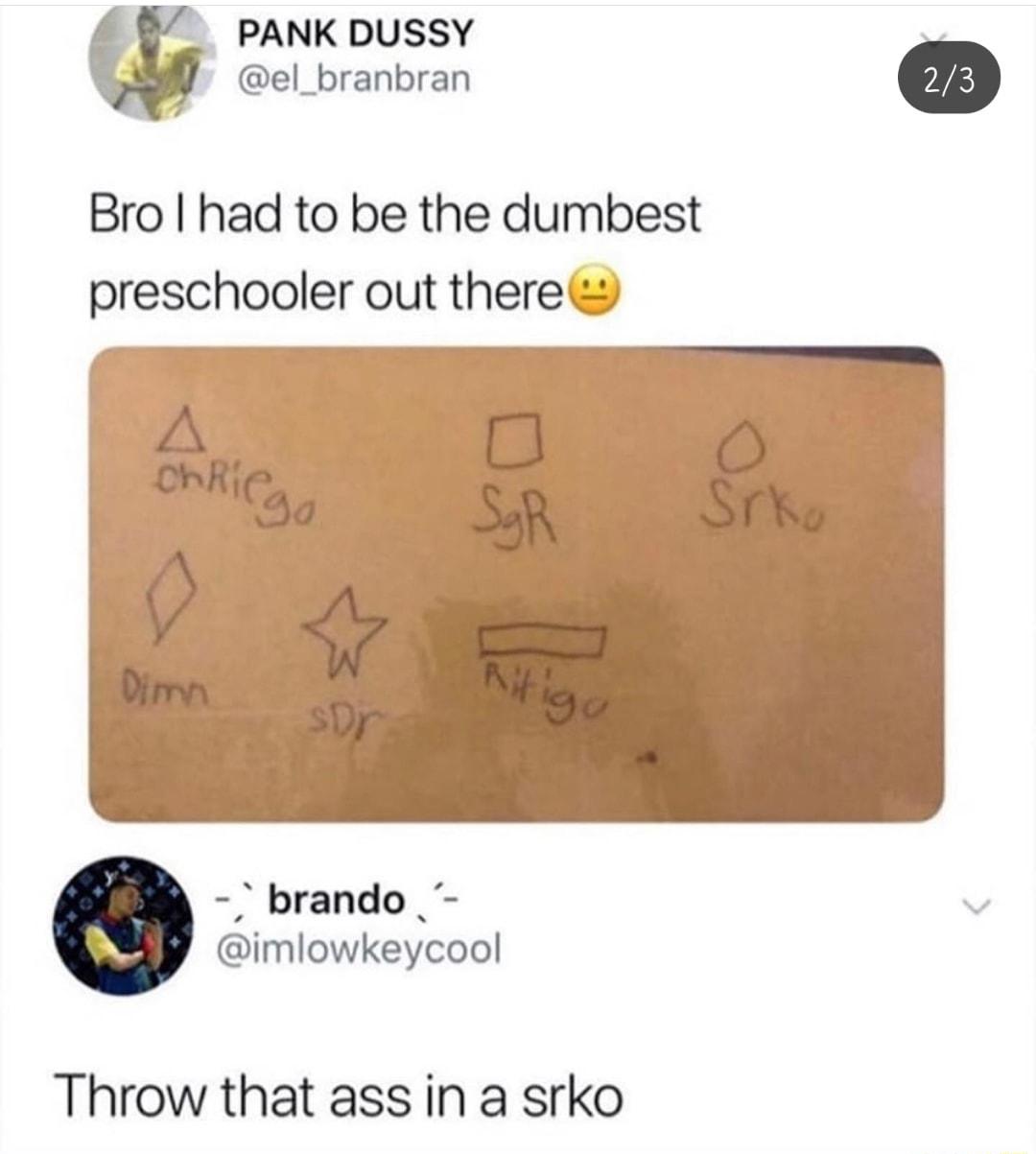 PANK DUSSY Roreot Bro had to be the dumbest preschooler out there brando imlowkeycool Throw that ass in a srko