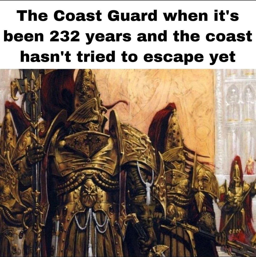The Coast Guard when its been 232 years and the coast hasnt tried to escape yet