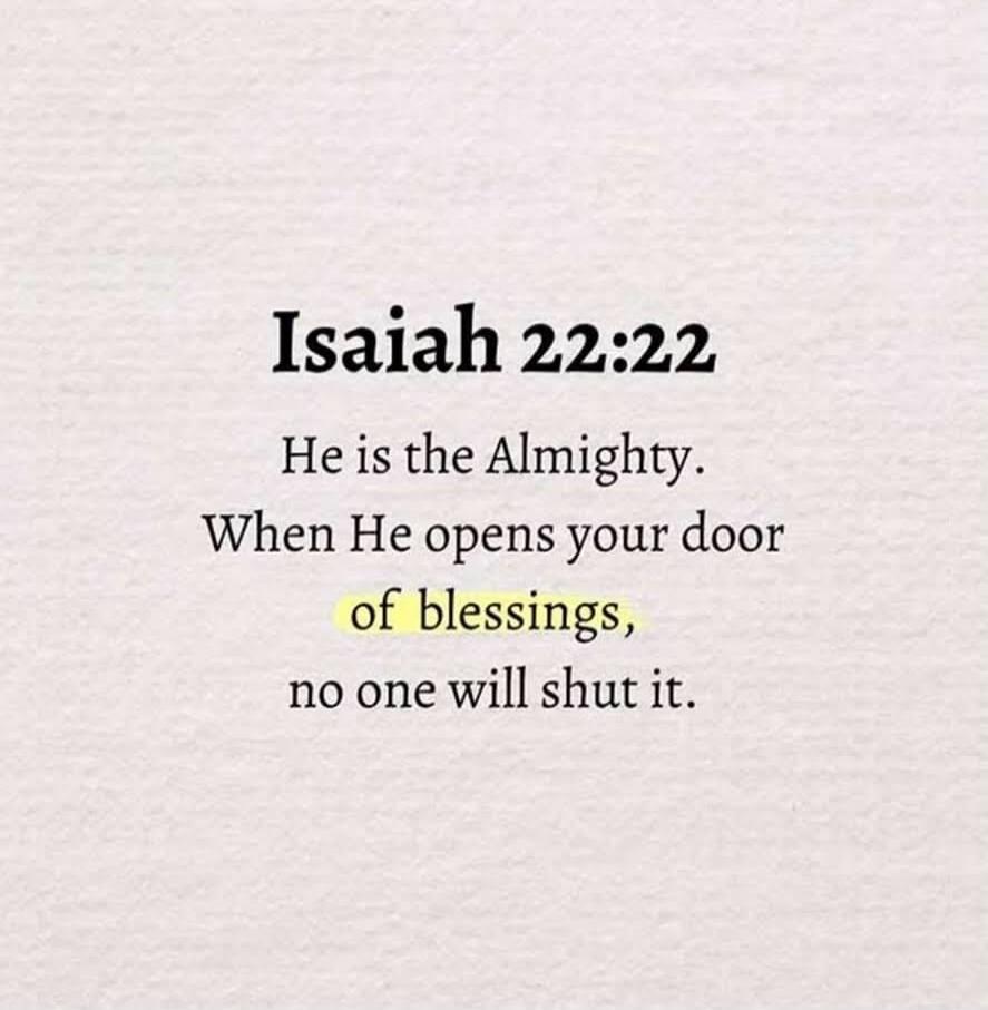 Isaiah 22:22 He is the Almighty. When He opens your door of blessings, no one will shut it.