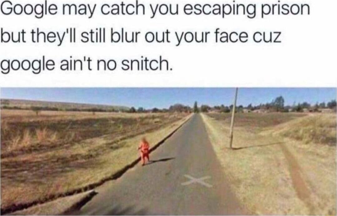 00gle may catch you escaping prison but theyll still blur out your face cuz google aint no snitch