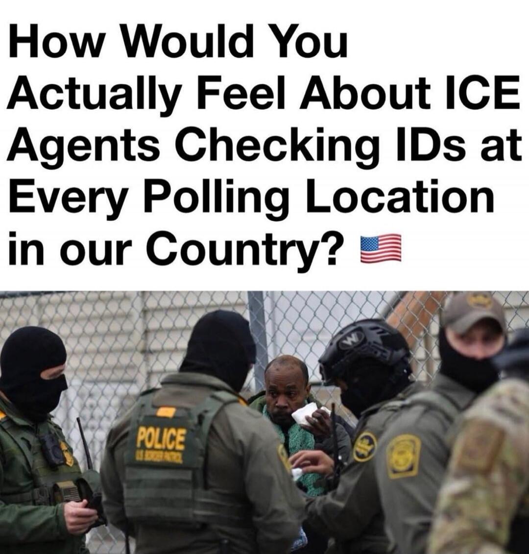 How Would You Actually Feel About ICE Agents Checking IDs at Every Polling Location in our Country? 🇺🇸