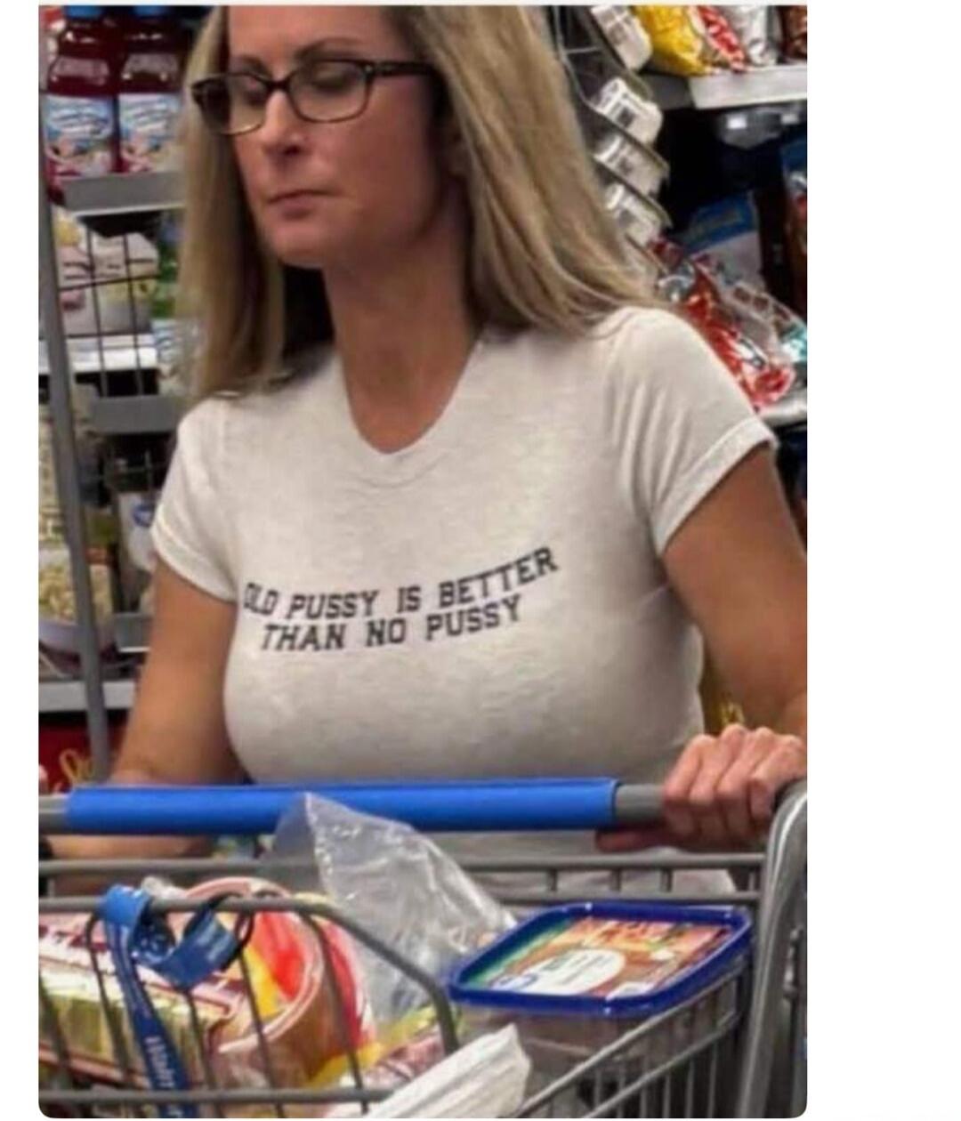 OLD PUSSY IS BETTER THAN NO PUSSY