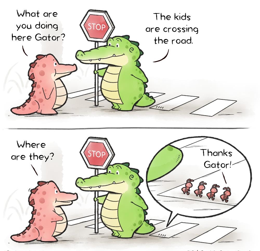 What are you doing here Gator The kids are crossing the road