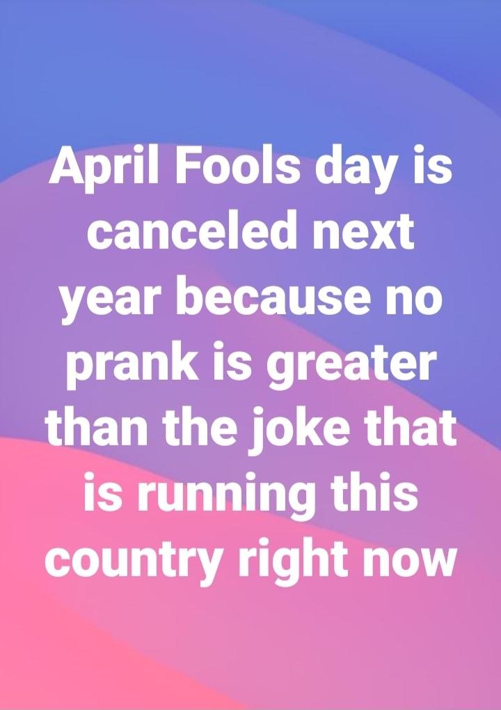 April Fools day is canceled next VG L Lo TR T prank is greater O ED RGN CRUT ER T TR GTES country right now