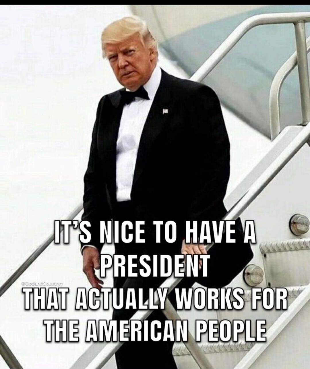 IT'S NICE TO HAVE A PRESIDENT THAT ACTUALLY WORKS FOR THE AMERICAN PEOPLE