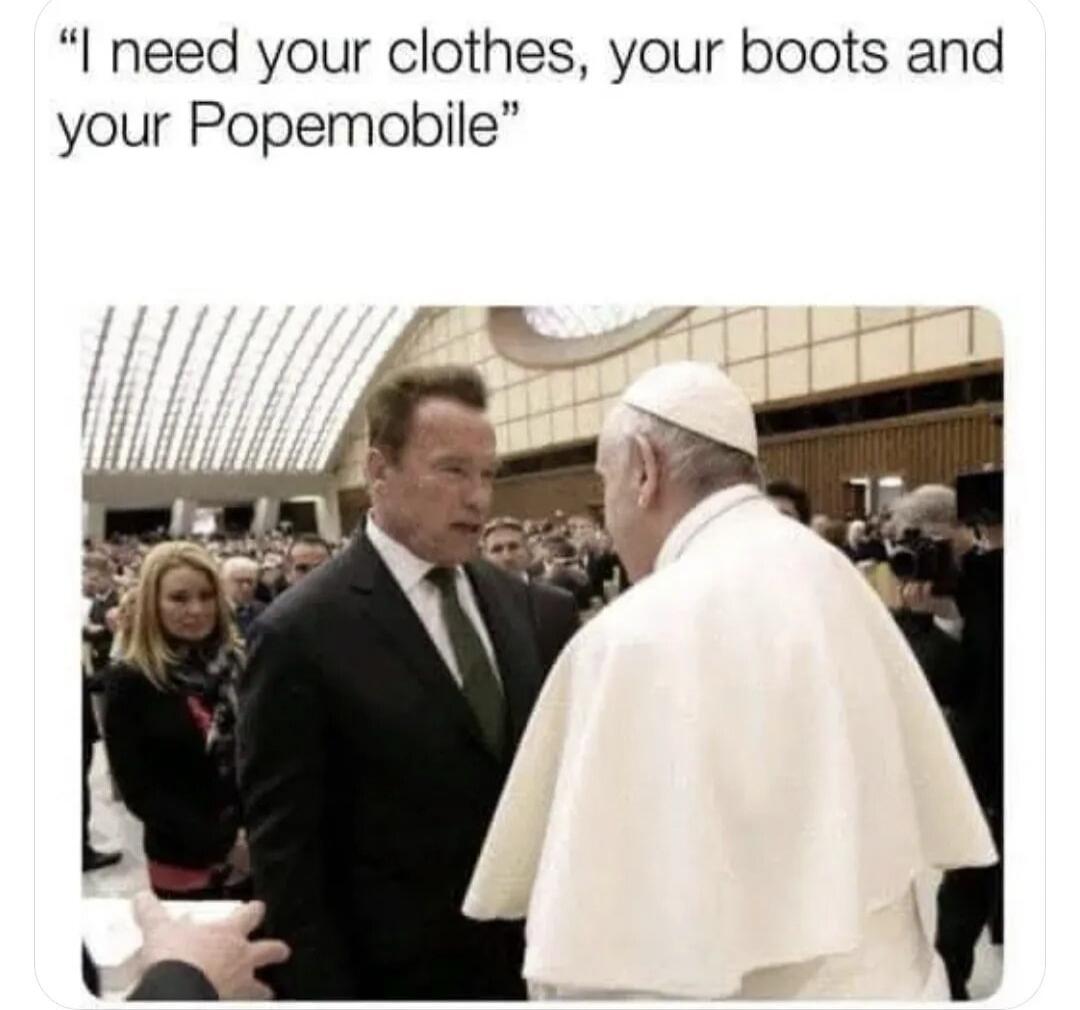 I need your clothes, your boots and your Popemobile