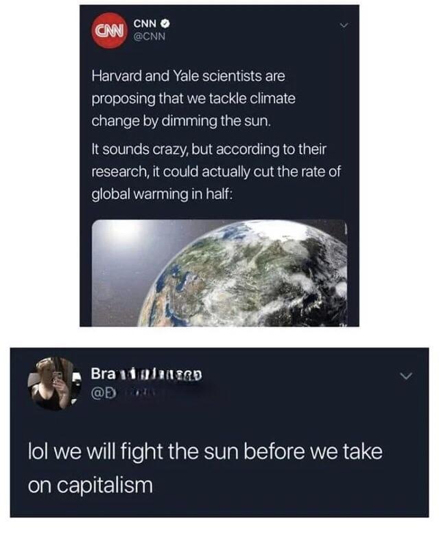 CNN N Harvard and Yale scientists are slfeloloIple Ruate1 QMR ETel Xol l 1Y change by dimming the sun It sounds crazy but according to their research it could actually cut the rate of global warming in half Braiinlinznp la lol we will fight the sun before we take on capitalism