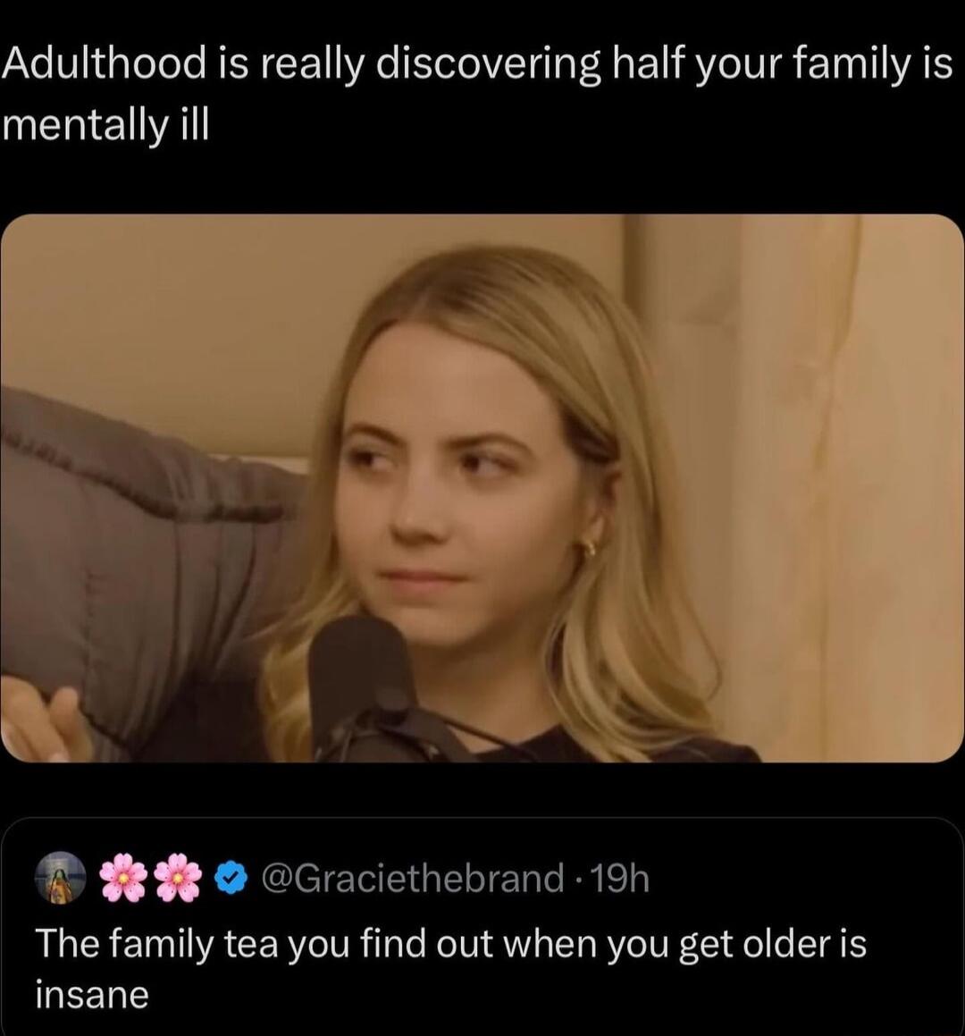 Adulthood is really discovering half your family is mentally ill P R Graciethebrand 19h The family tea you find out when you get older is LEENT
