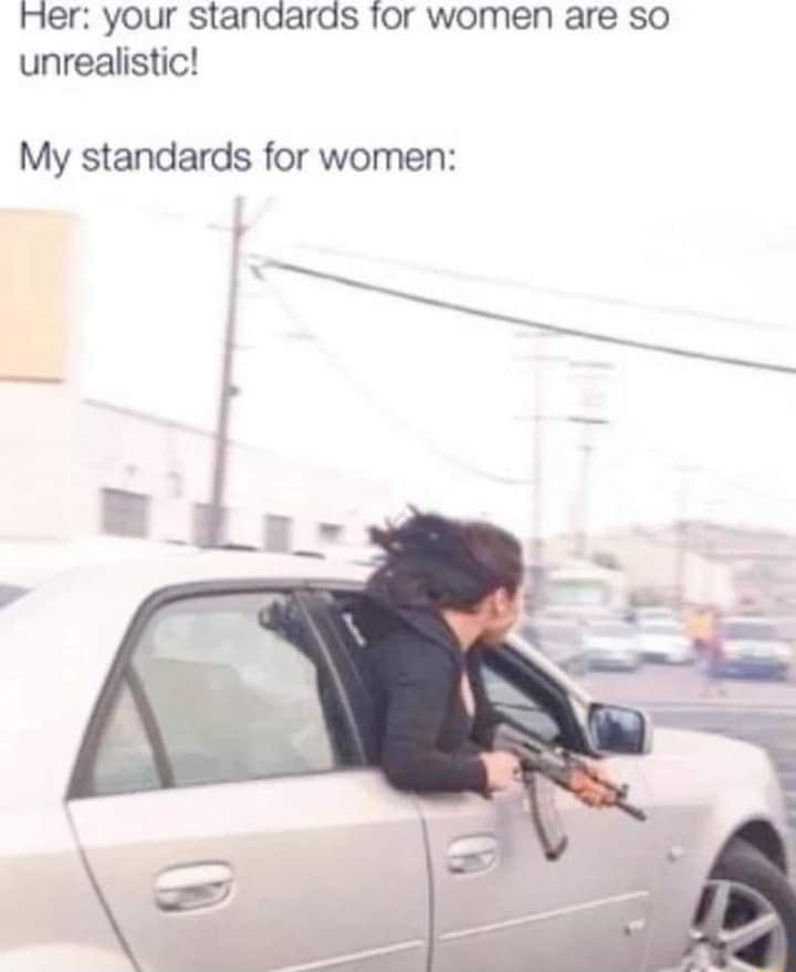 Her your standaras for women are so unrealistic My standards for women