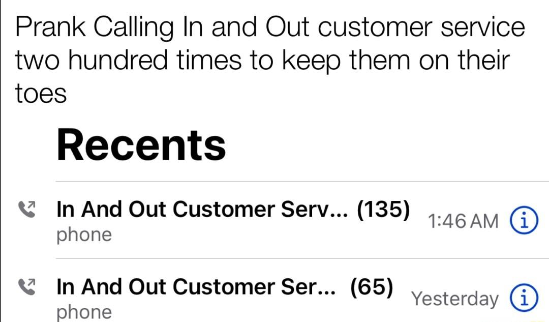Prank Calling In and Out customer service two hundred times to keep them on their toes Recents In And Out Customer Serv 135 146 AM phone In And Out Customer Ser 65 SRana y