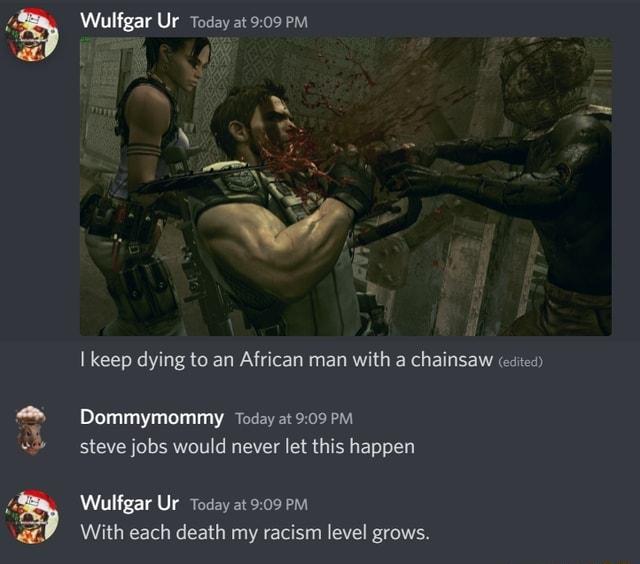 9 Waulfgar Ur Todsy 5t 909 it I keep dying to an African man with a chainsaw estes Dommymommy Today at 909 7 steve jobs would never et this happen Walfgar Ur Todsy 1509 1 With each death my racism level grows L A