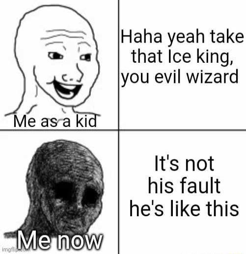 Haha yeah take that Ice king you evil wizard Its not his fault hes like this
