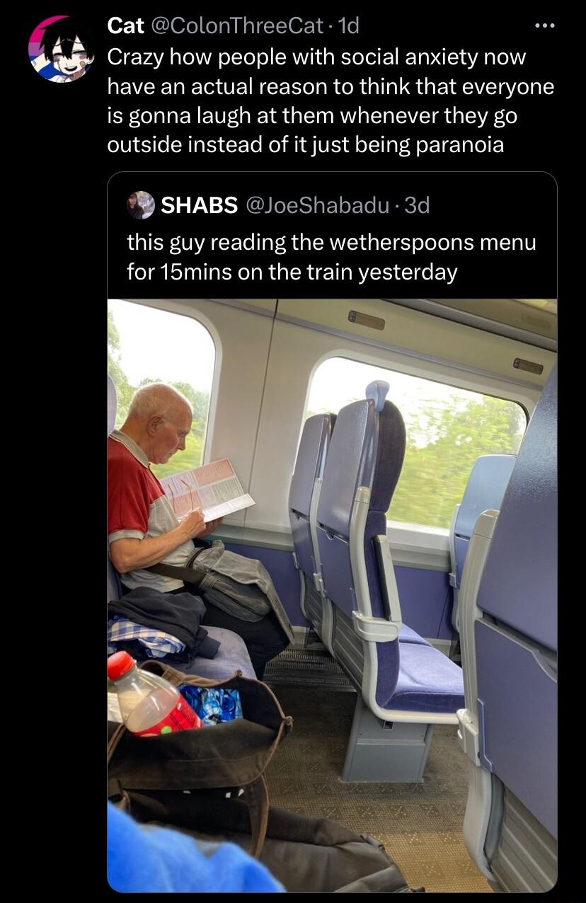 Cat ColonThreeCat 1d Crazy how people with social anxiety now LEVCENERTENEERL LR CR G TS GEICIE I is gonna laugh at them whenever they go outside instead of it just being paranoia 9 SHABS JoeShabadu 3d this guy reading the wetherspoons menu for 15mins on the train yesterday